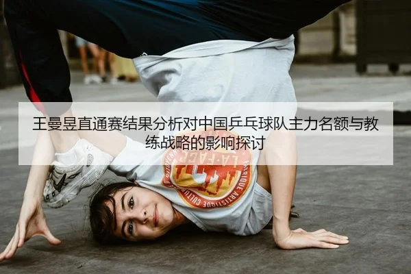 王曼昱直通赛结果分析对中国乒乓球队主力名额与教练战略的影响探讨